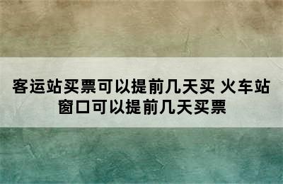 客运站买票可以提前几天买 火车站窗口可以提前几天买票